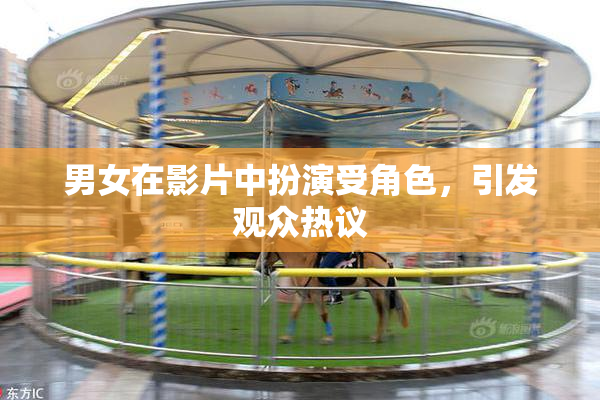 男女在影片中扮演受角色，引发观众热议
