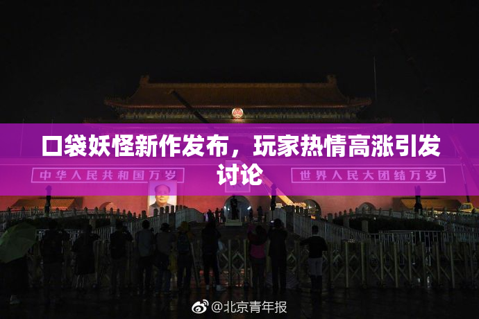 口袋妖怪新作发布，玩家热情高涨引发讨论