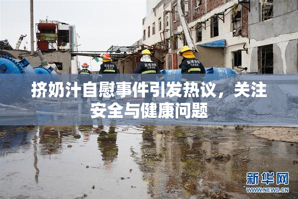 挤奶汁自慰事件引发热议，关注安全与健康问题