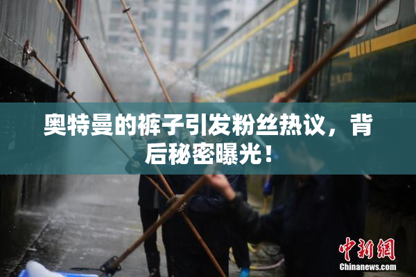 奥特曼的裤子引发粉丝热议，背后秘密曝光！