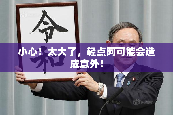 小心！太大了，轻点阿可能会造成意外！
