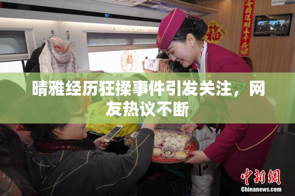 晴雅经历狂揉事件引发关注，网友热议不断