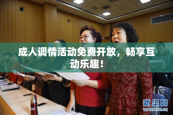 成人调情活动免费开放，畅享互动乐趣！