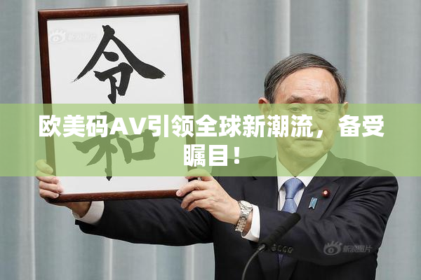 欧美码AV引领全球新潮流，备受瞩目！