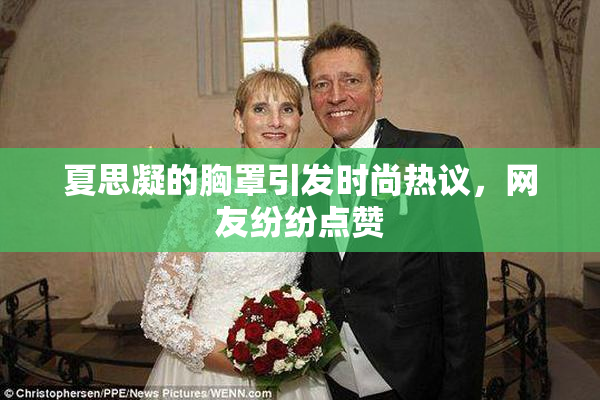 夏思凝的胸罩引发时尚热议，网友纷纷点赞