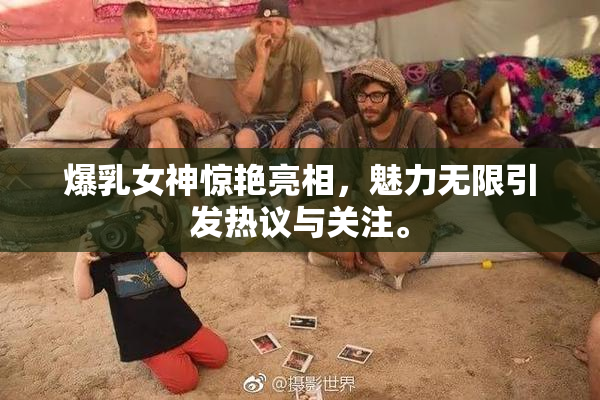 爆乳女神惊艳亮相，魅力无限引发热议与关注。