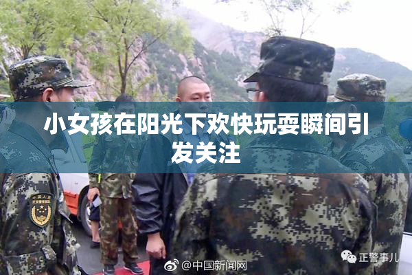 小女孩在阳光下欢快玩耍瞬间引发关注