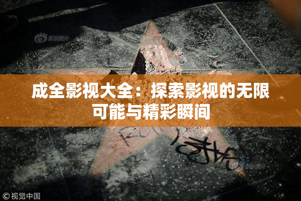 成全影视大全：探索影视的无限可能与精彩瞬间