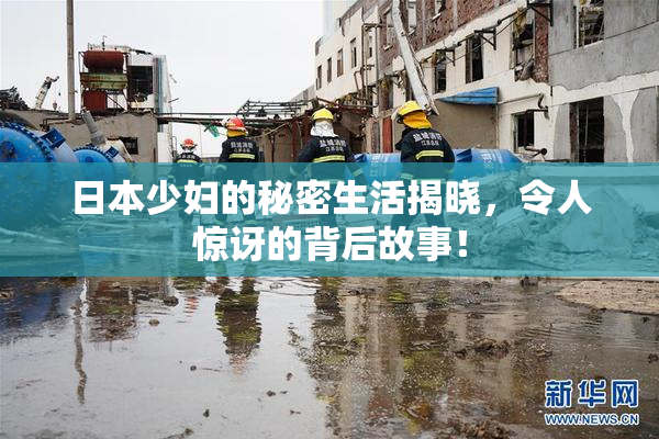 日本少妇的秘密生活揭晓，令人惊讶的背后故事！