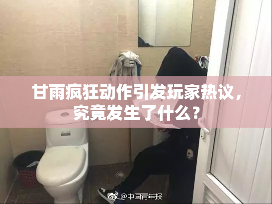 甘雨疯狂动作引发玩家热议，究竟发生了什么？