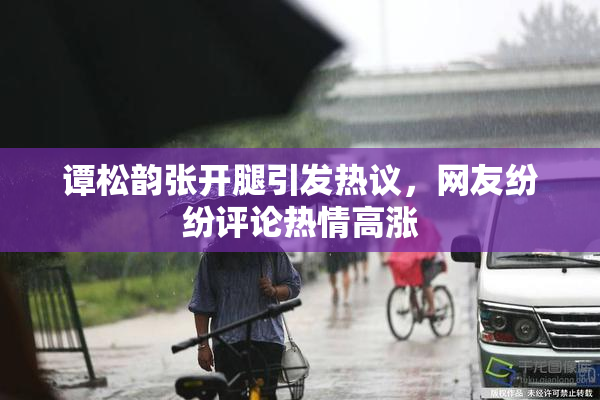 谭松韵张开腿引发热议，网友纷纷评论热情高涨