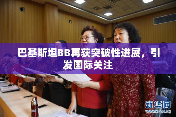 巴基斯坦BB再获突破性进展，引发国际关注