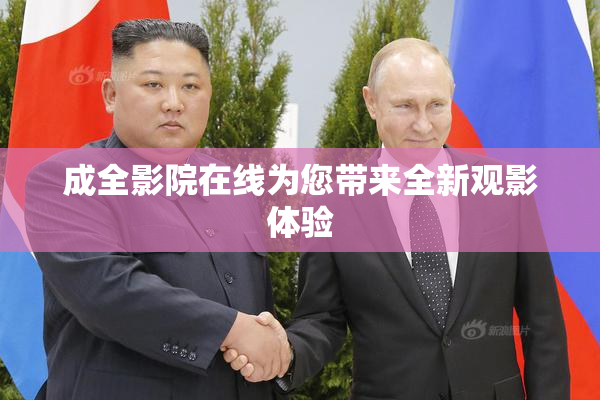 成全影院在线为您带来全新观影体验
