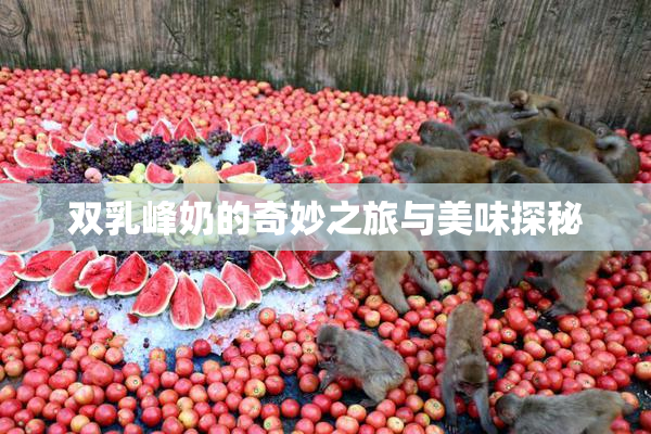 双乳峰奶的奇妙之旅与美味探秘