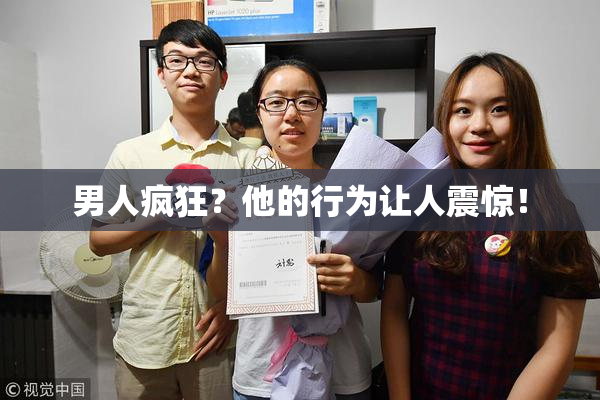 男人疯狂？他的行为让人震惊！