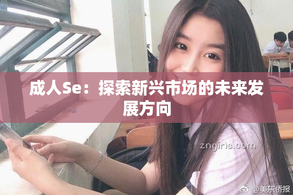 成人Se：探索新兴市场的未来发展方向
