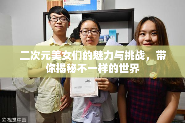 二次元美女们的魅力与挑战，带你揭秘不一样的世界