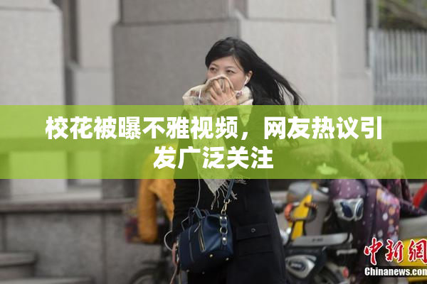 校花被曝不雅视频，网友热议引发广泛关注