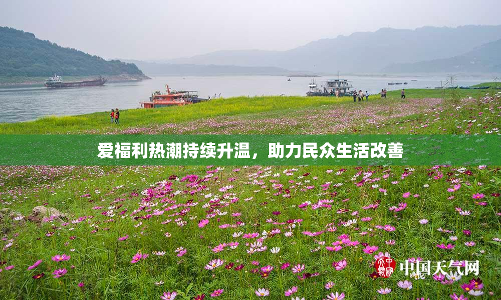 爱福利热潮持续升温，助力民众生活改善
