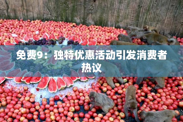 免费9：独特优惠活动引发消费者热议