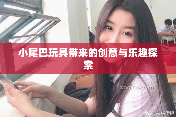 小尾巴玩具带来的创意与乐趣探索