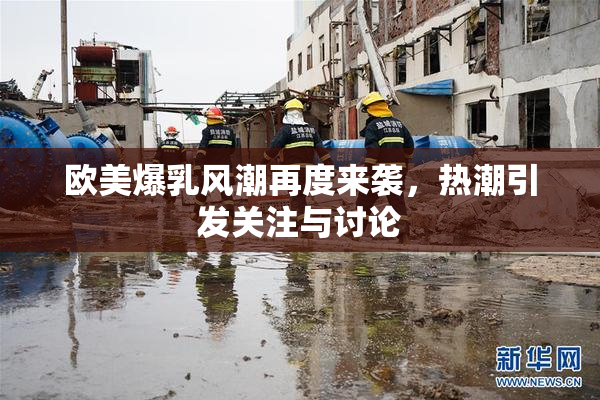 欧美爆乳风潮再度来袭，热潮引发关注与讨论