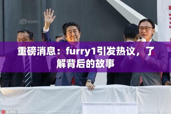 重磅消息：furry1引发热议，了解背后的故事