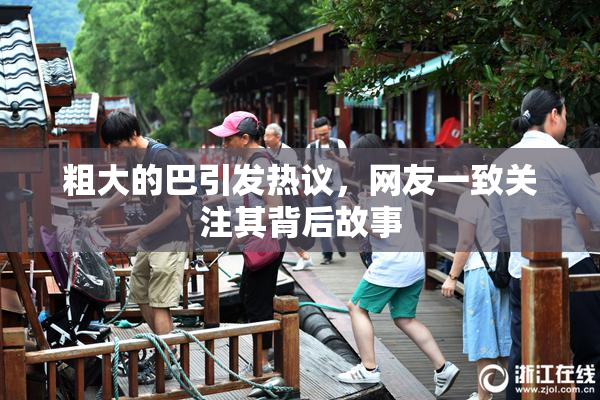 粗大的巴引发热议，网友一致关注其背后故事