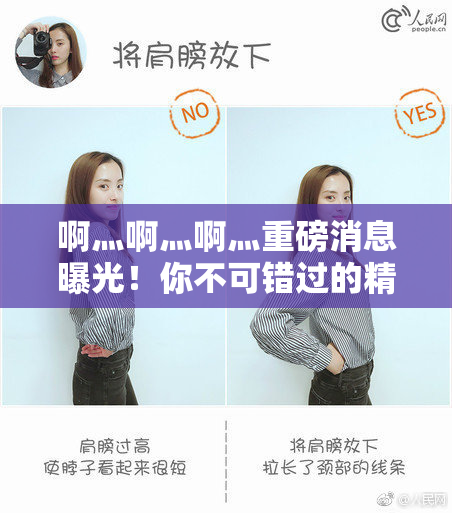 啊灬啊灬啊灬重磅消息曝光！你不可错过的精彩内容！