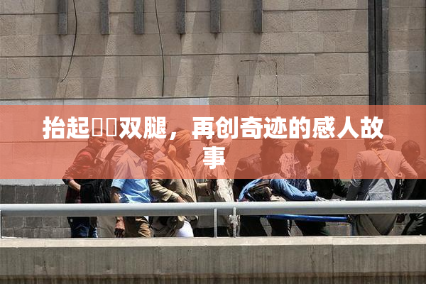 抬起妺妺双腿，再创奇迹的感人故事