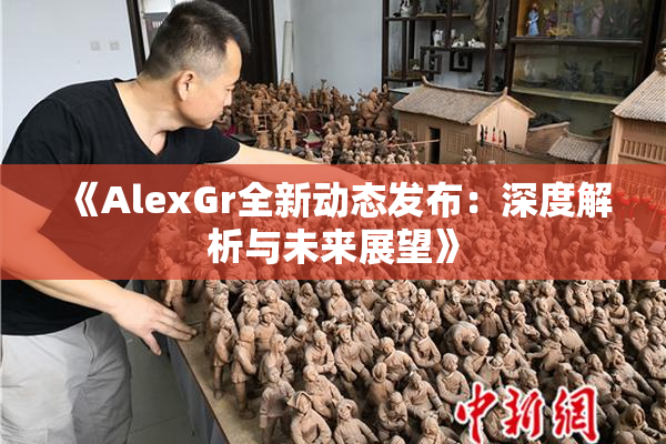 《AlexGr全新动态发布：深度解析与未来展望》