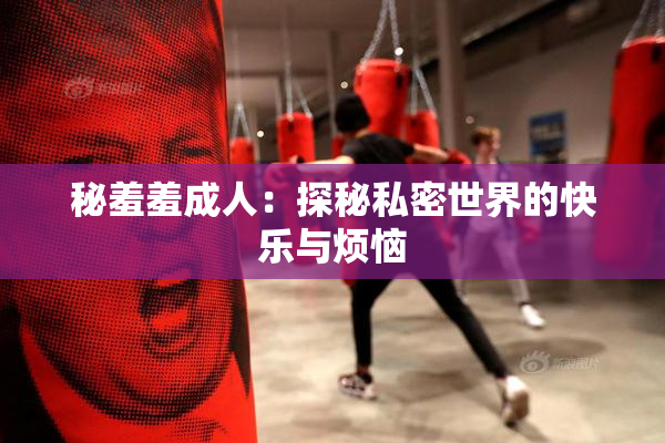 秘羞羞成人：探秘私密世界的快乐与烦恼