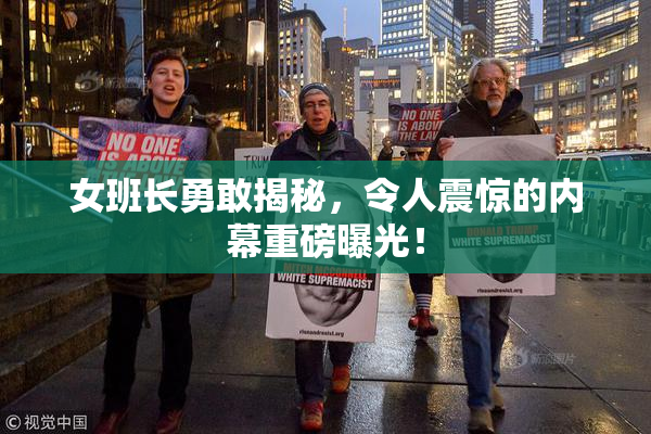女班长勇敢揭秘，令人震惊的内幕重磅曝光！