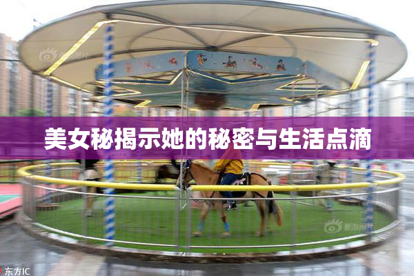 美女秘揭示她的秘密与生活点滴