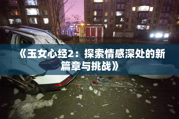 《玉女心经2：探索情感深处的新篇章与挑战》