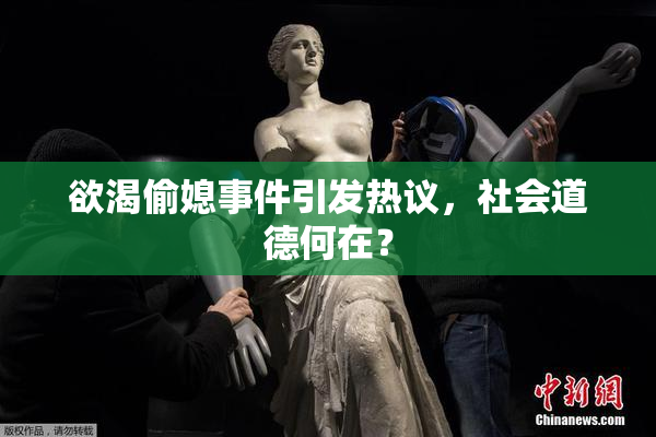 欲渴偷媳事件引发热议，社会道德何在？