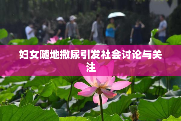 妇女随地撒尿引发社会讨论与关注