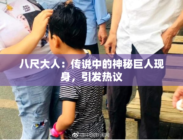 八尺大人：传说中的神秘巨人现身，引发热议