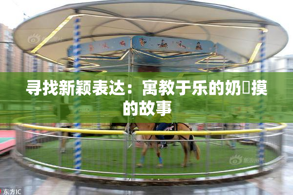 寻找新颖表达：寓教于乐的奶與摸的故事