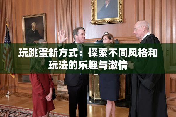 玩跳蛋新方式：探索不同风格和玩法的乐趣与激情