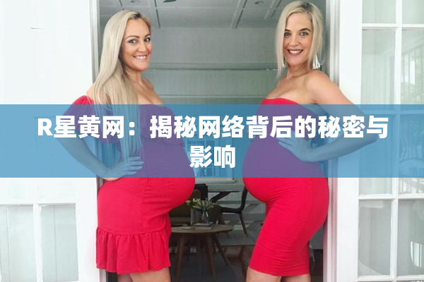 R星黄网：揭秘网络背后的秘密与影响