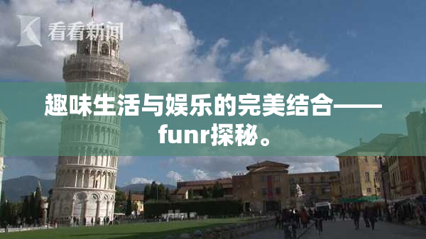 趣味生活与娱乐的完美结合——funr探秘。