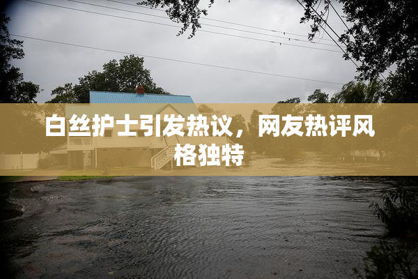 白丝护士引发热议，网友热评风格独特