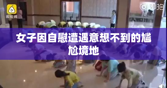 女子因自慰遭遇意想不到的尴尬境地
