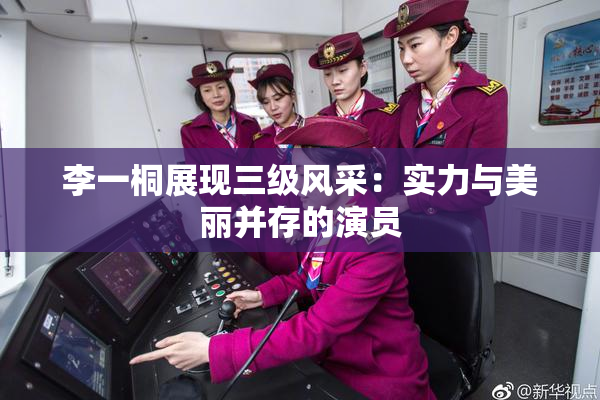 李一桐展现三级风采：实力与美丽并存的演员