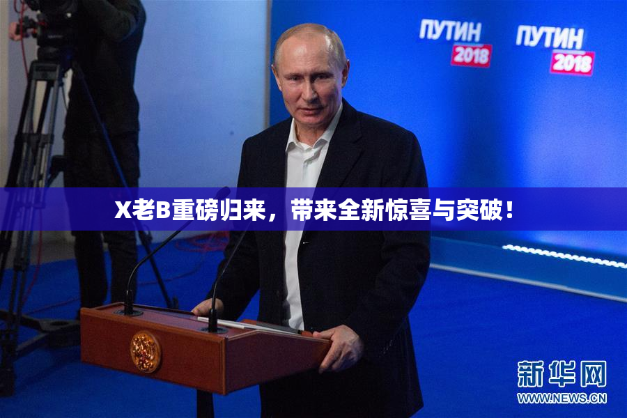 X老B重磅归来，带来全新惊喜与突破！