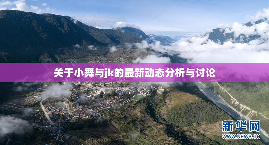 关于小舞与jk的最新动态分析与讨论