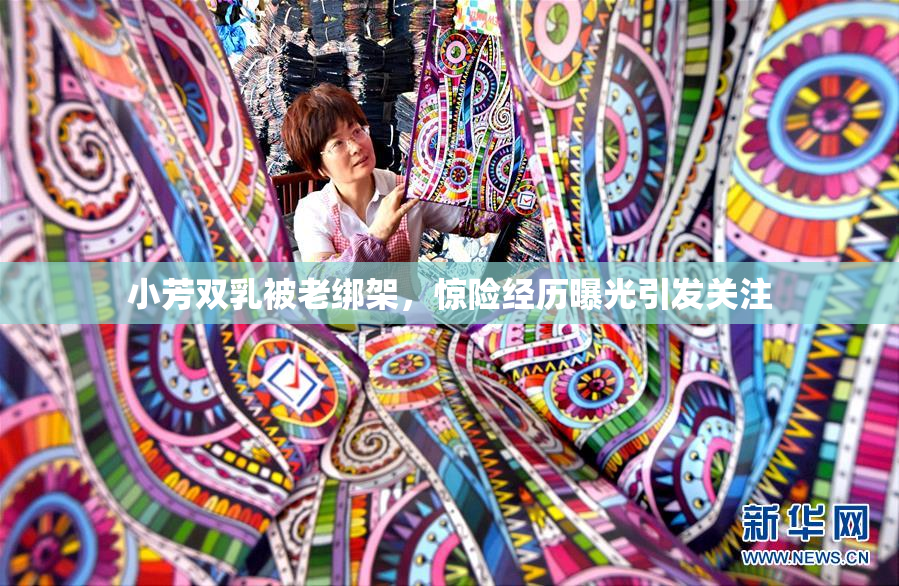 小芳双乳被老绑架，惊险经历曝光引发关注