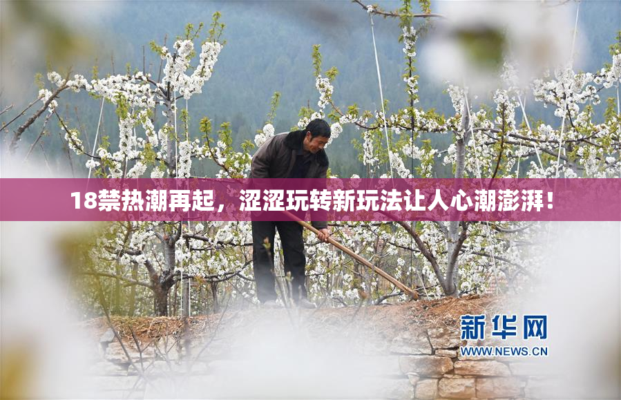 18禁热潮再起，涩涩玩转新玩法让人心潮澎湃！