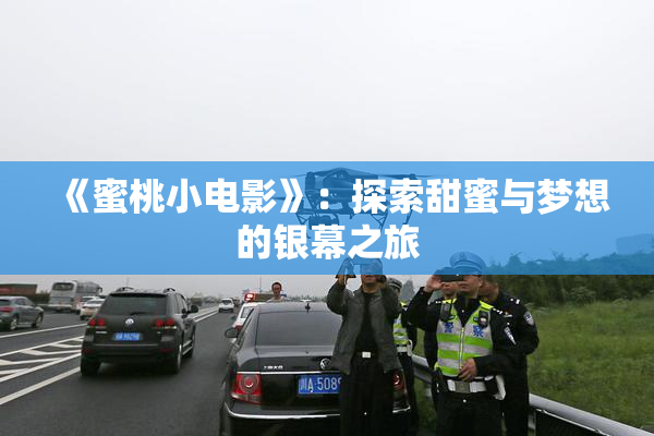 《蜜桃小电影》：探索甜蜜与梦想的银幕之旅